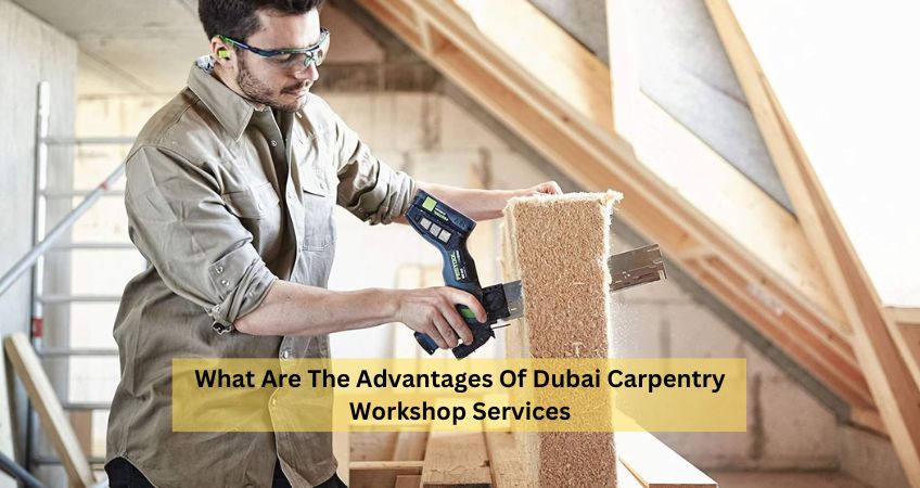 What Are The Advantages Of Dubai Carpentry Workshop Services