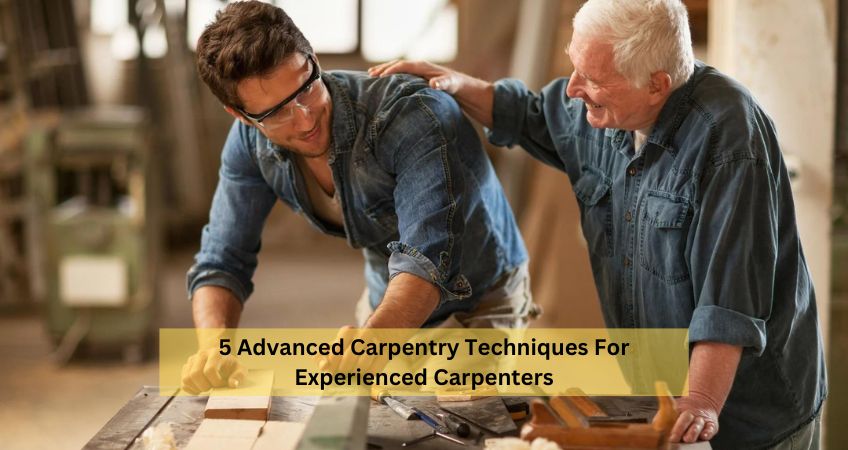 5 Advanced Carpentry Techniques For Experienced Carpenters