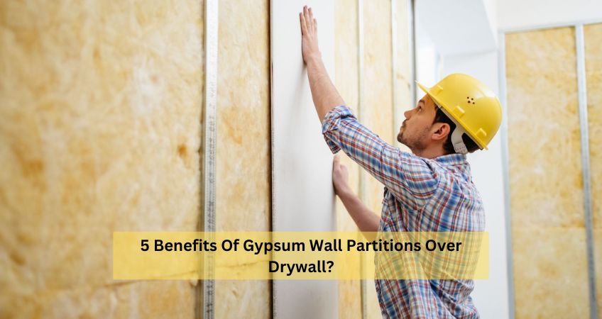 5 Benefits Of Gypsum Wall Partitions Over Drywall